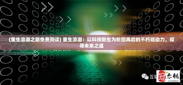 (重生浪潮之巅免费阅读) 重生浪潮：以科技新生为轮回再启的不朽驱动力，探寻未来之道